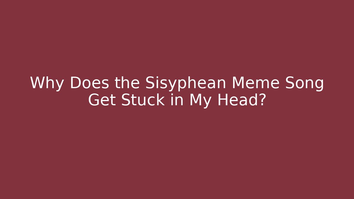 Why Does the Sisyphean Meme Song Get Stuck in My Head?