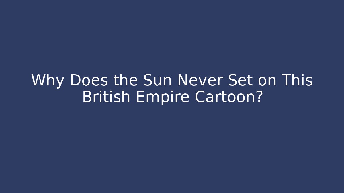 Why Does the Sun Never Set on This British Empire Cartoon? - Vintage E-Juice