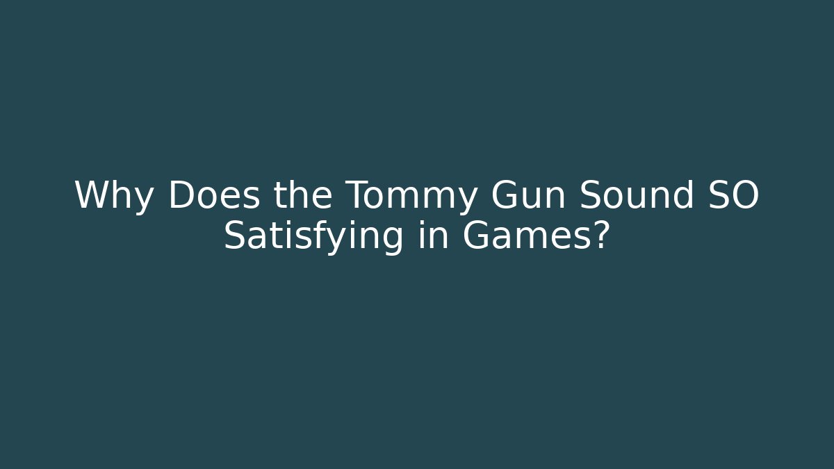 Why Does the Tommy Gun Sound SO Satisfying in Games?