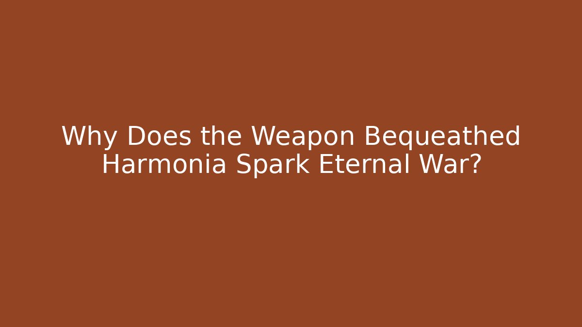 Why Does the Weapon Bequeathed Harmonia Spark Eternal War?