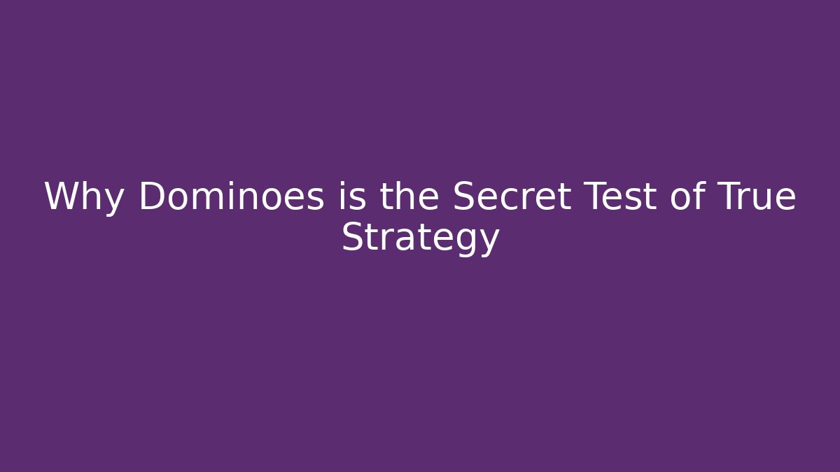 Why Dominoes is the Secret Test of True Strategy