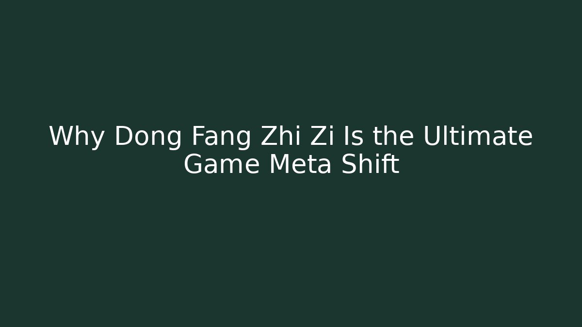 Why Dong Fang Zhi Zi Is the Ultimate Game Meta Shift