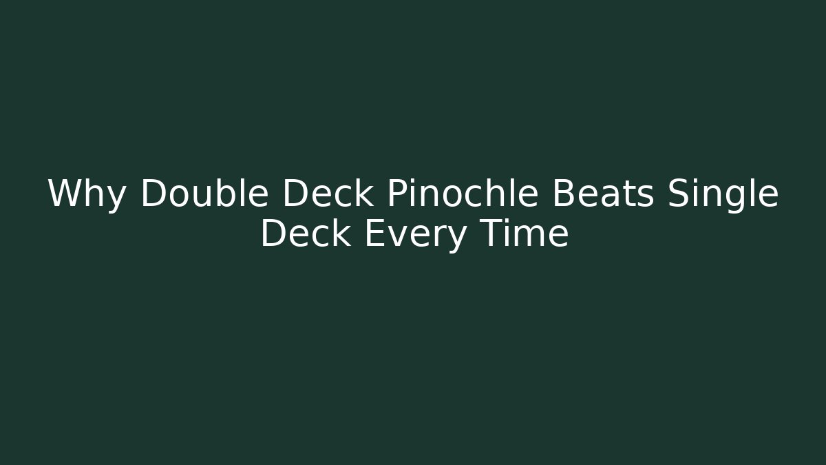Why Double Deck Pinochle Beats Single Deck Every Time