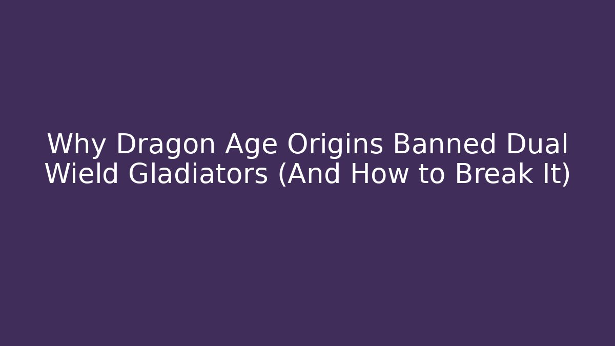 Why Dragon Age Origins Banned Dual Wield Gladiators (And How to Break It)