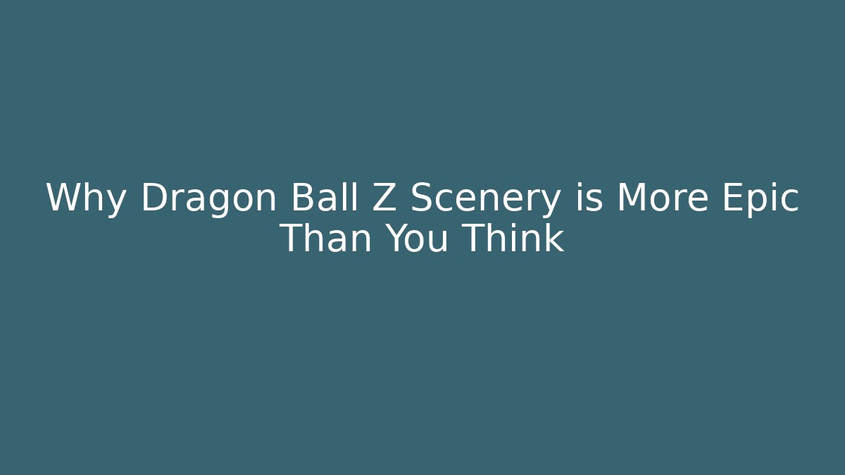 Why Dragon Ball Z Scenery is More Epic Than You Think - Vintage E-Juice