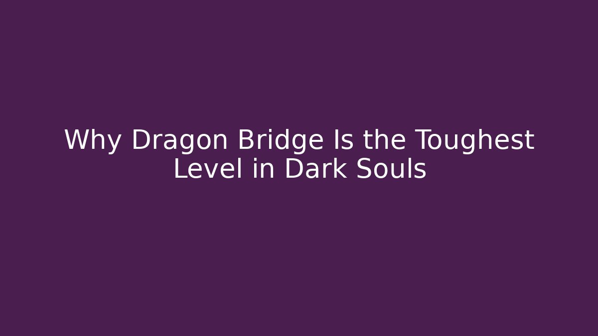 Why Dragon Bridge Is the Toughest Level in Dark Souls