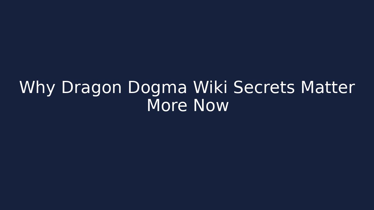 Why Dragon Dogma Wiki Secrets Matter More Now