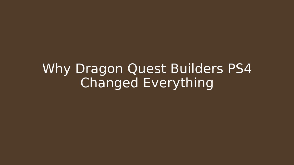 Why Dragon Quest Builders PS4 Changed Everything