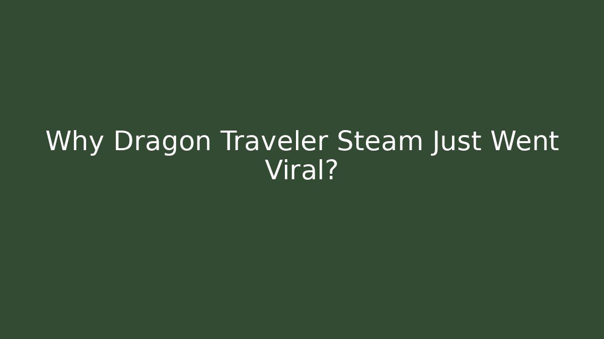 Why Dragon Traveler Steam Just Went Viral?