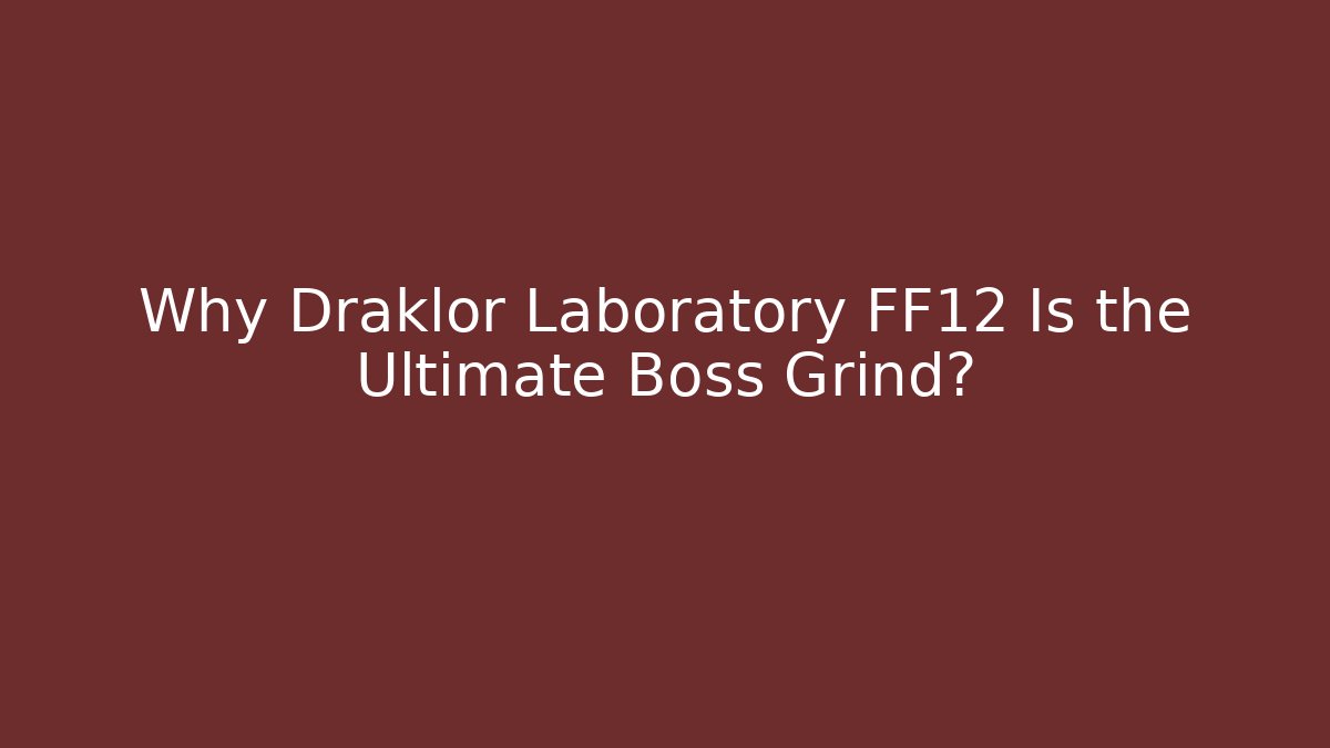 Why Draklor Laboratory FF12 Is the Ultimate Boss Grind?