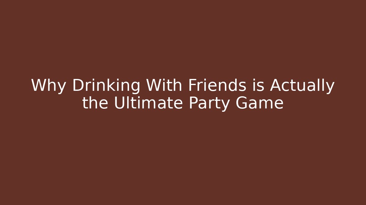 Why Drinking With Friends is Actually the Ultimate Party Game - Vintage E-Juice