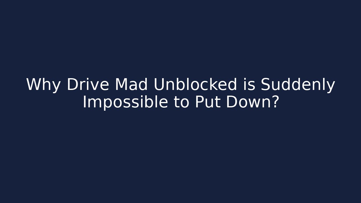 Why Drive Mad Unblocked is Suddenly Impossible to Put Down?