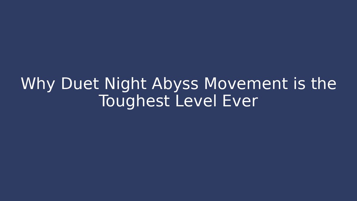 Why Duet Night Abyss Movement is the Toughest Level Ever