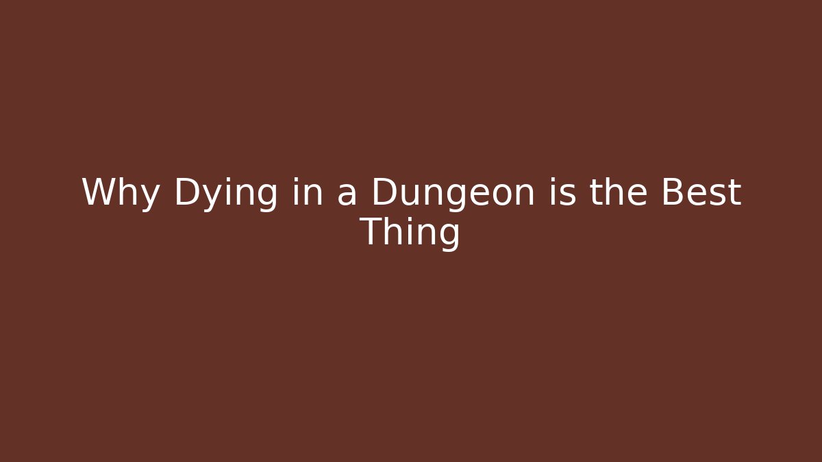 Why Dying in a Dungeon is the Best Thing