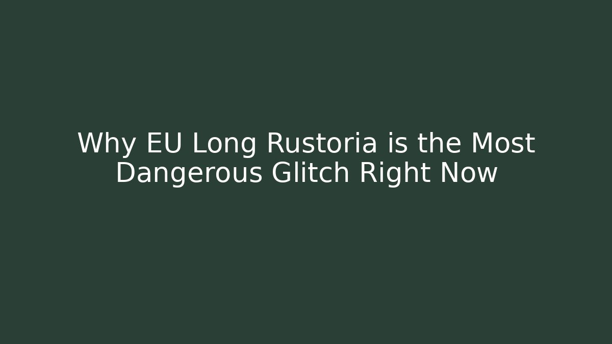 Why EU Long Rustoria is the Most Dangerous Glitch Right Now