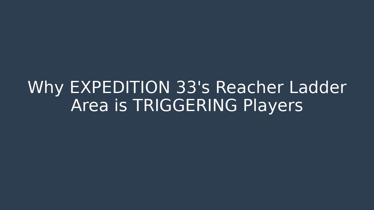 Why EXPEDITION 33's Reacher Ladder Area is TRIGGERING Players