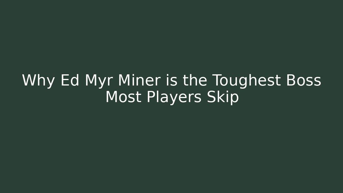 Why Ed Myr Miner is the Toughest Boss Most Players Skip