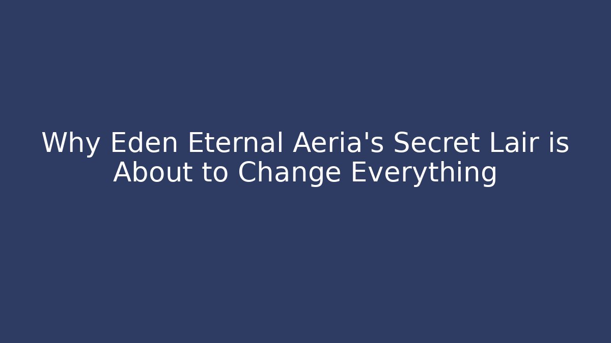 Why Eden Eternal Aeria's Secret Lair is About to Change Everything