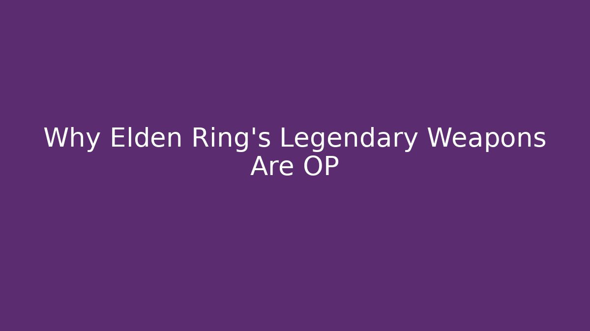 Why Elden Ring's Legendary Weapons Are OP