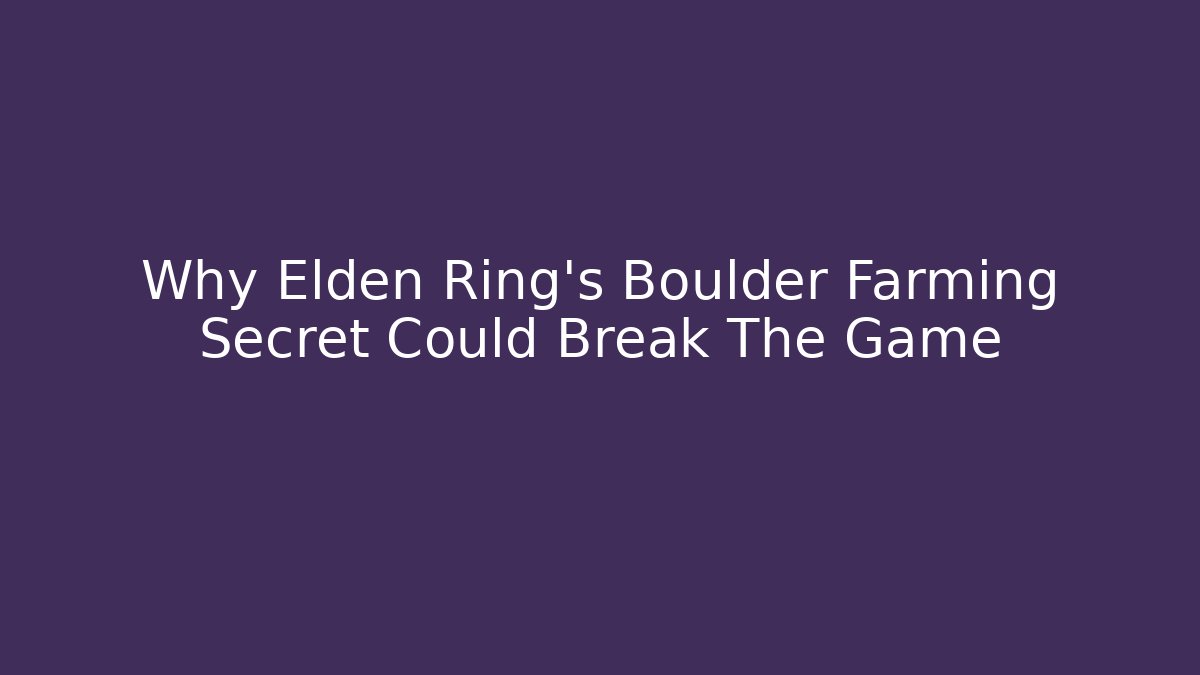 Why Elden Ring’s Boulder Farming Secret Could Break The Game