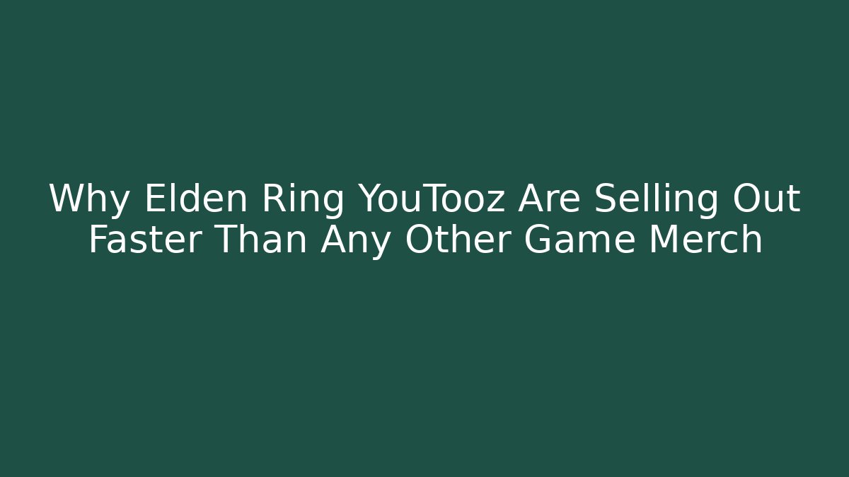 Why Elden Ring YouTooz Are Selling Out Faster Than Any Other Game Merch