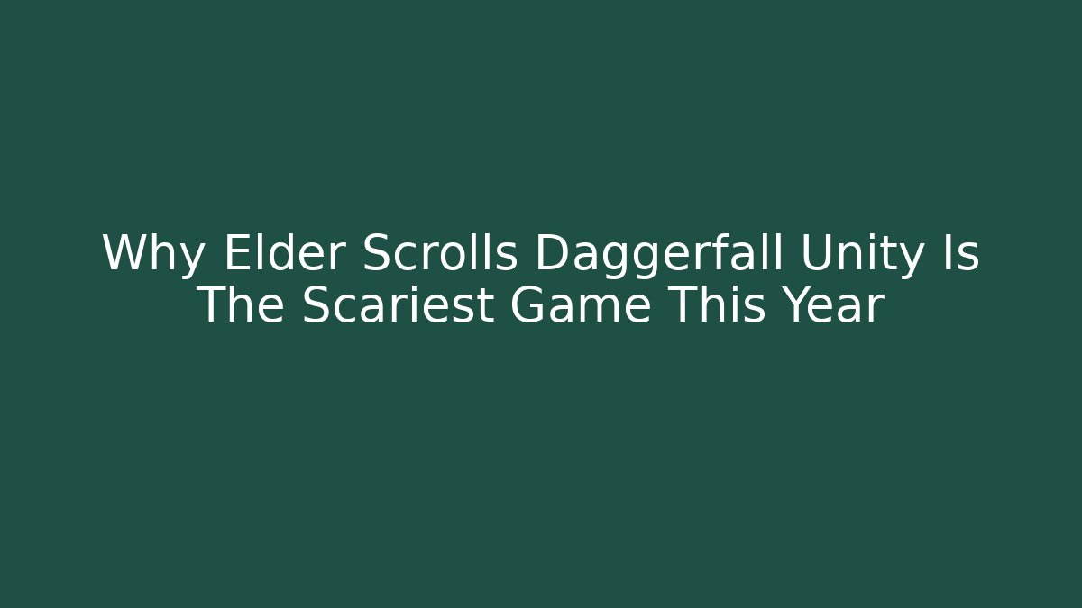 Why Elder Scrolls Daggerfall Unity Is The Scariest Game This Year
