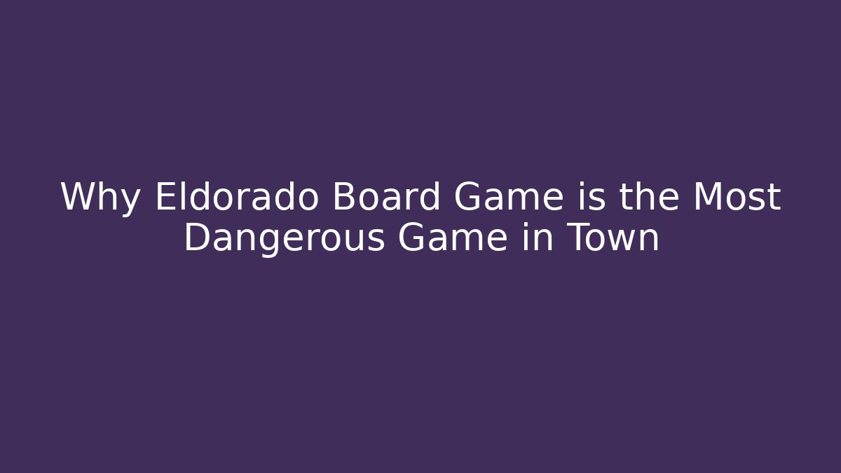 Why Eldorado Board Game is the Most Dangerous Game in Town