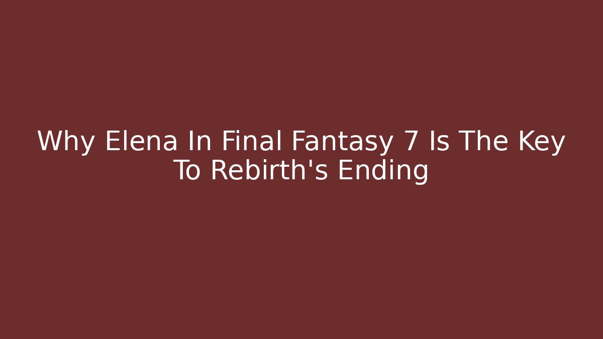 Why Elena In Final Fantasy 7 Is The Key To Rebirth’s Ending - Vintage E-Juice