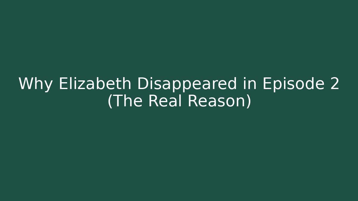 Why Elizabeth Disappeared in Episode 2 (The Real Reason)