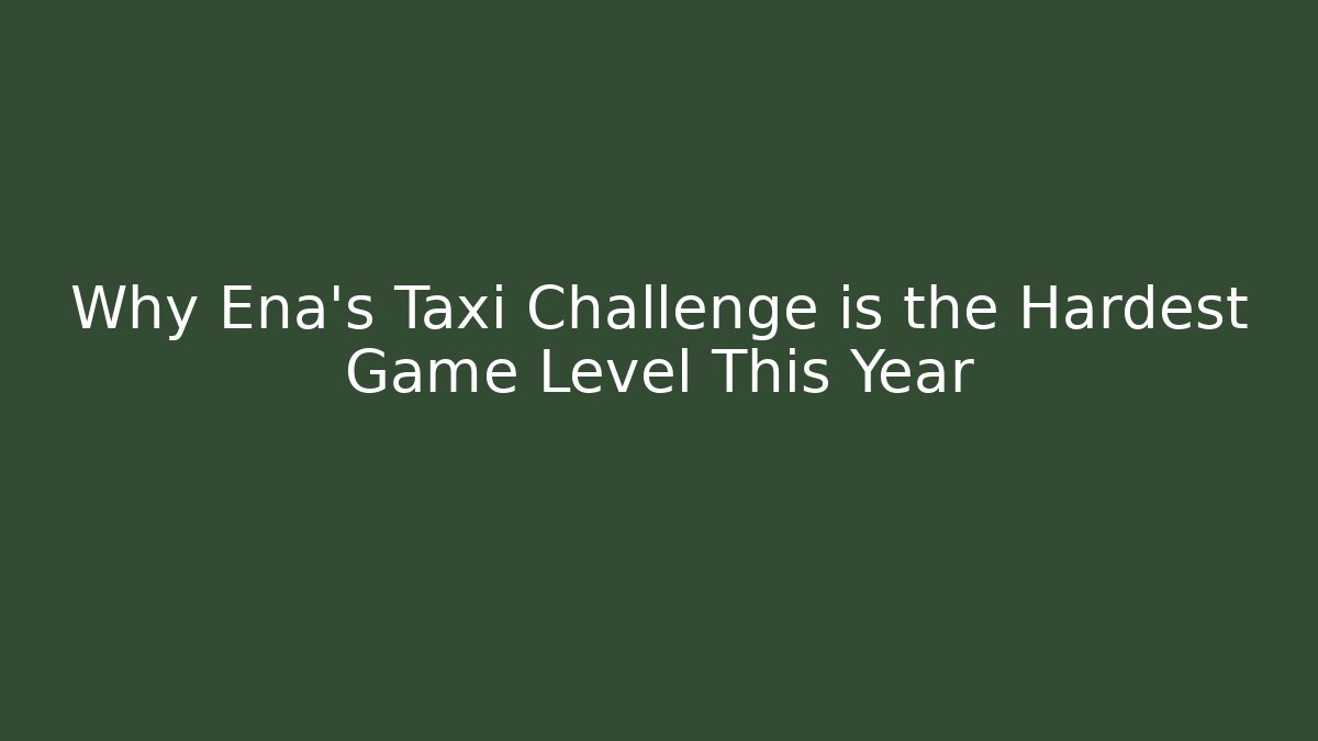 Why Ena's Taxi Challenge is the Hardest Game Level This Year