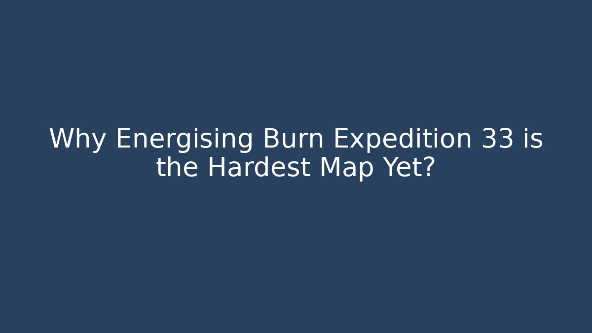 Why Energising Burn Expedition 33 is the Hardest Map Yet?