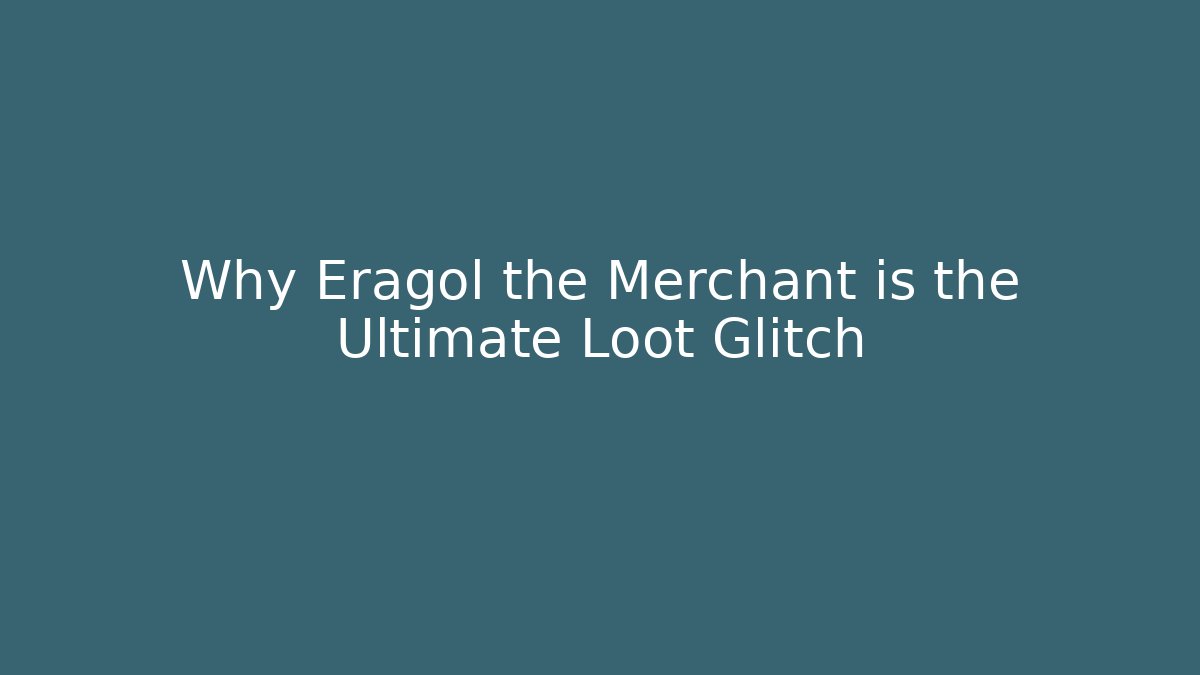 Why Eragol the Merchant is the Ultimate Loot Glitch