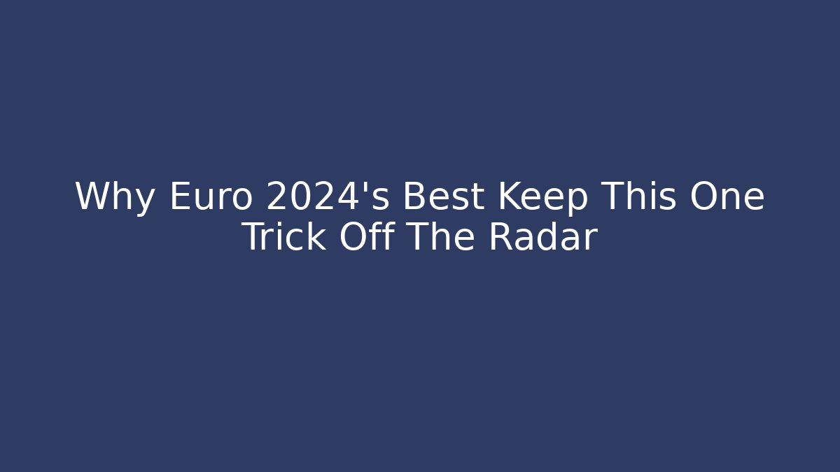 Why Euro 2024's Best Keep This One Trick Off The Radar