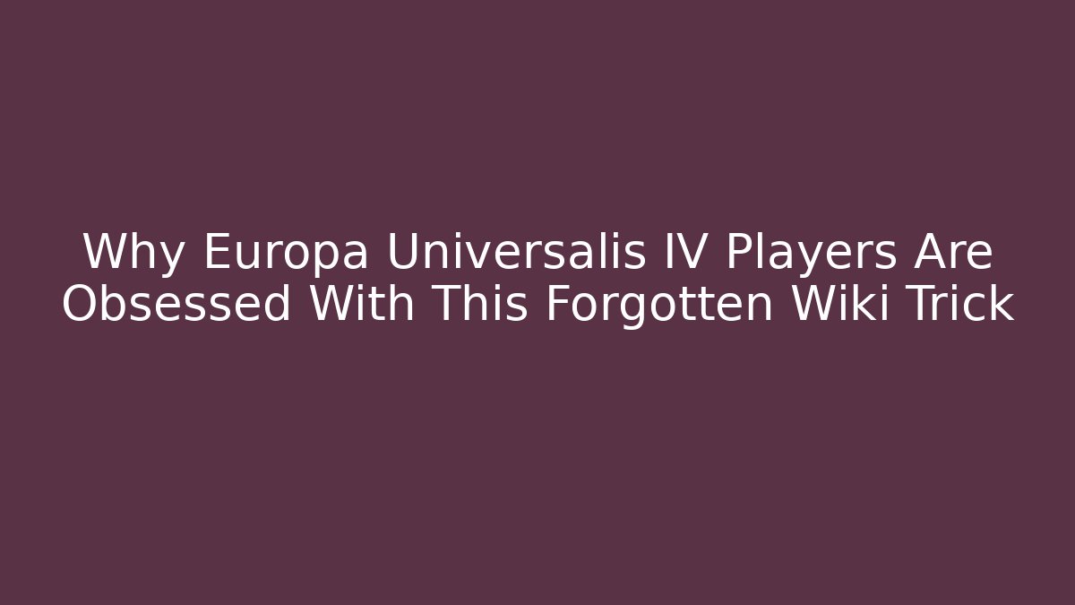 Why Europa Universalis IV Players Are Obsessed With This Forgotten Wiki Trick