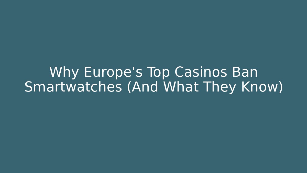 Why Europe's Top Casinos Ban Smartwatches (And What They Know)
