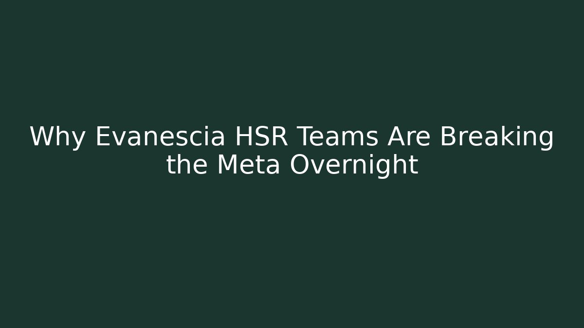 Why Evanescia HSR Teams Are Breaking the Meta Overnight