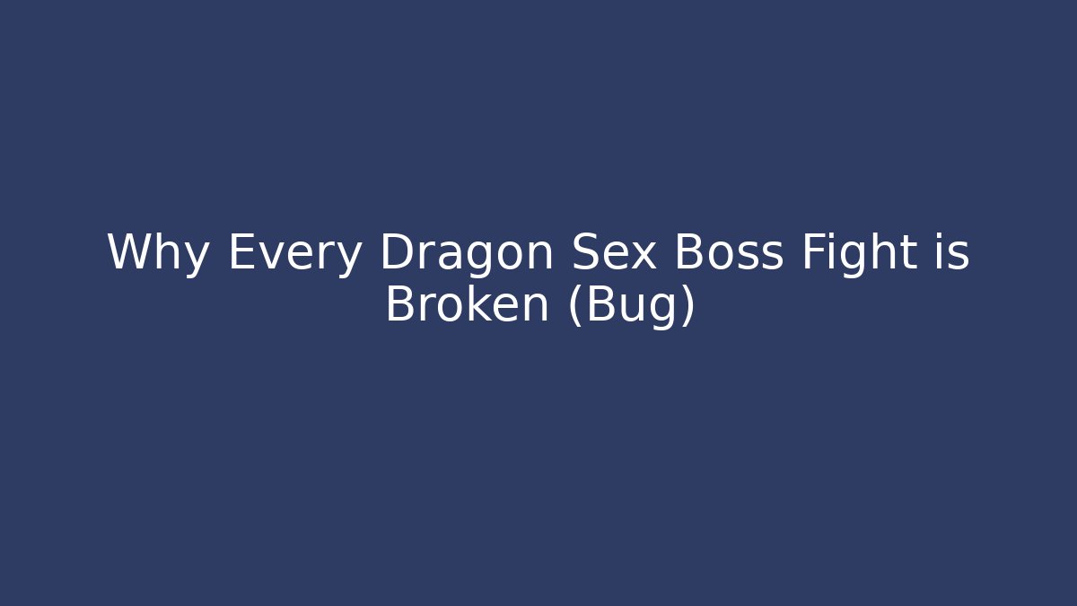 Why Every Dragon Sex Boss Fight is Broken (Bug)