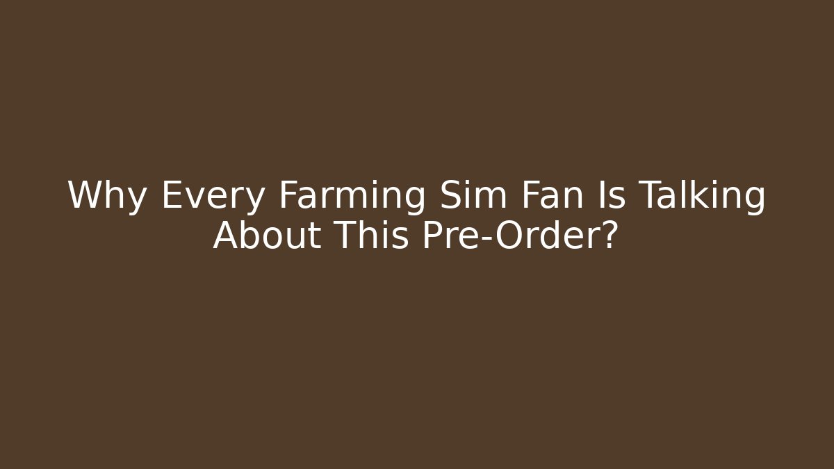 Why Every Farming Sim Fan Is Talking About This Pre-Order?
