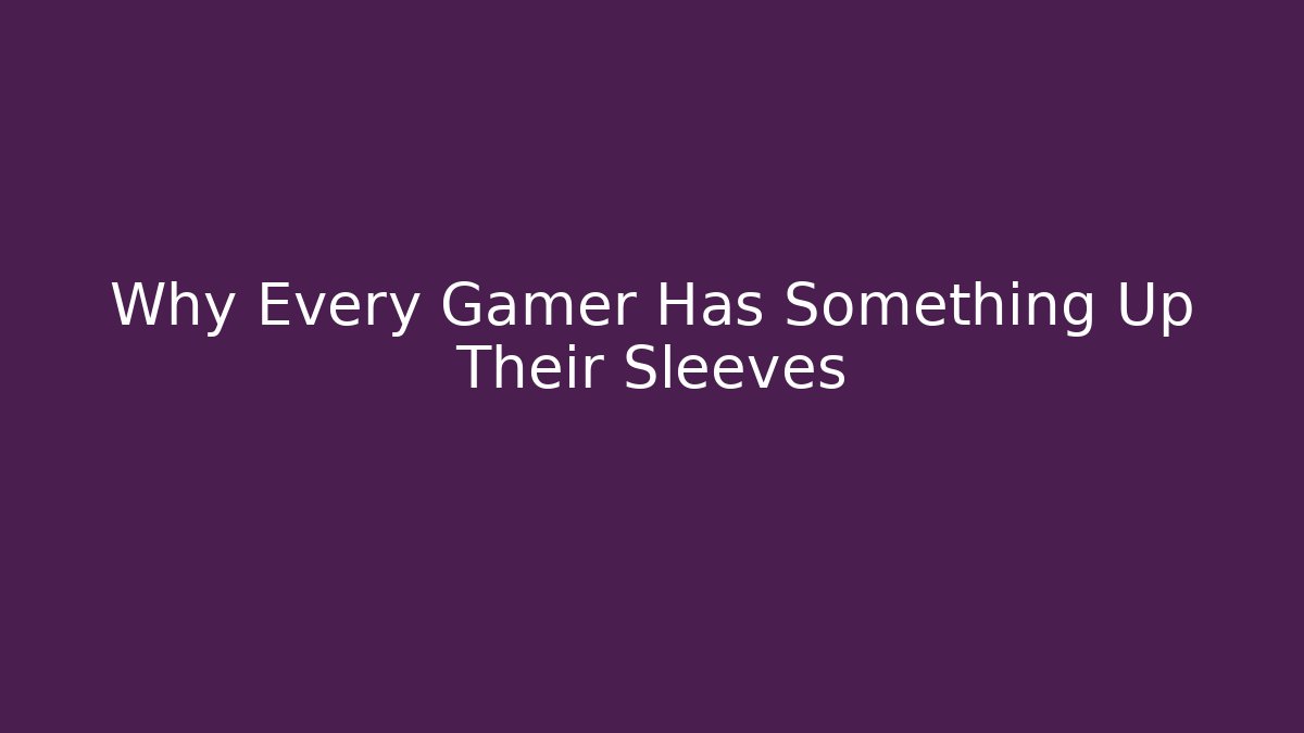 Why Every Gamer Has Something Up Their Sleeves