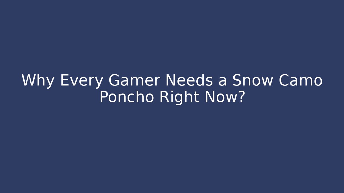 Why Every Gamer Needs a Snow Camo Poncho Right Now?