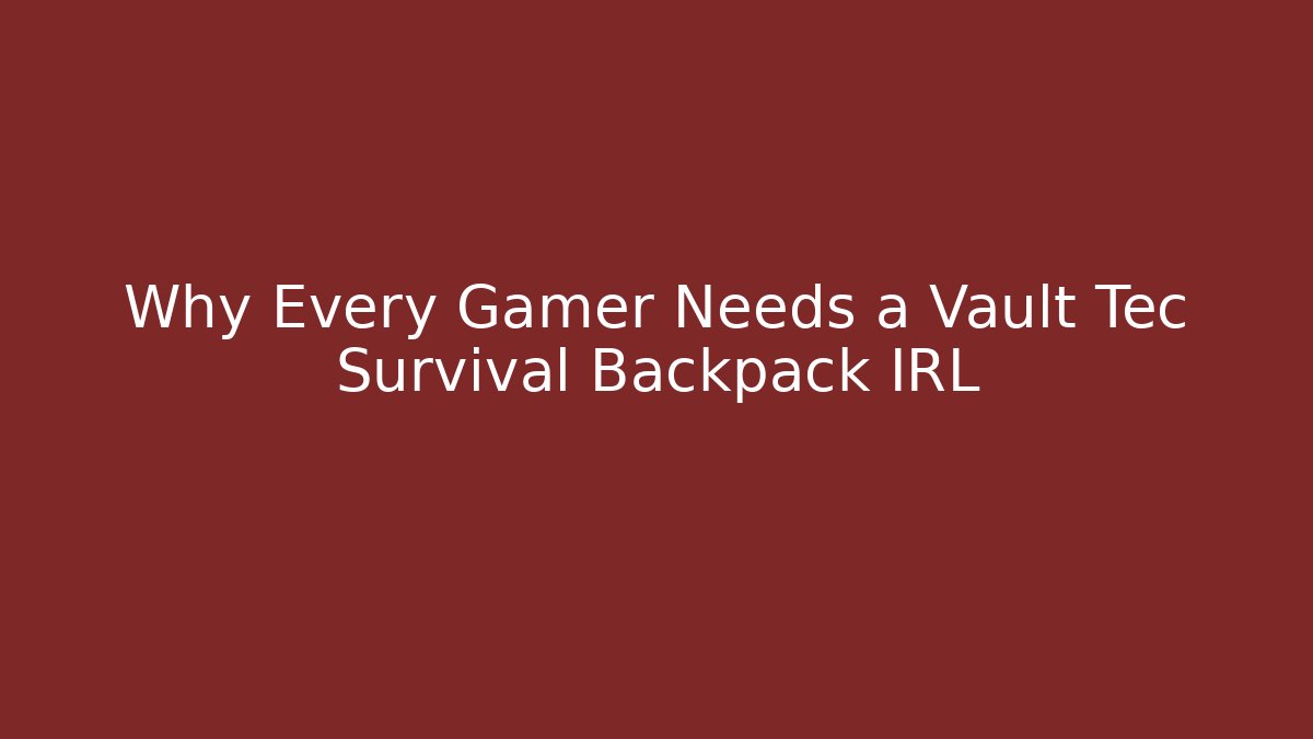 Why Every Gamer Needs a Vault Tec Survival Backpack IRL
