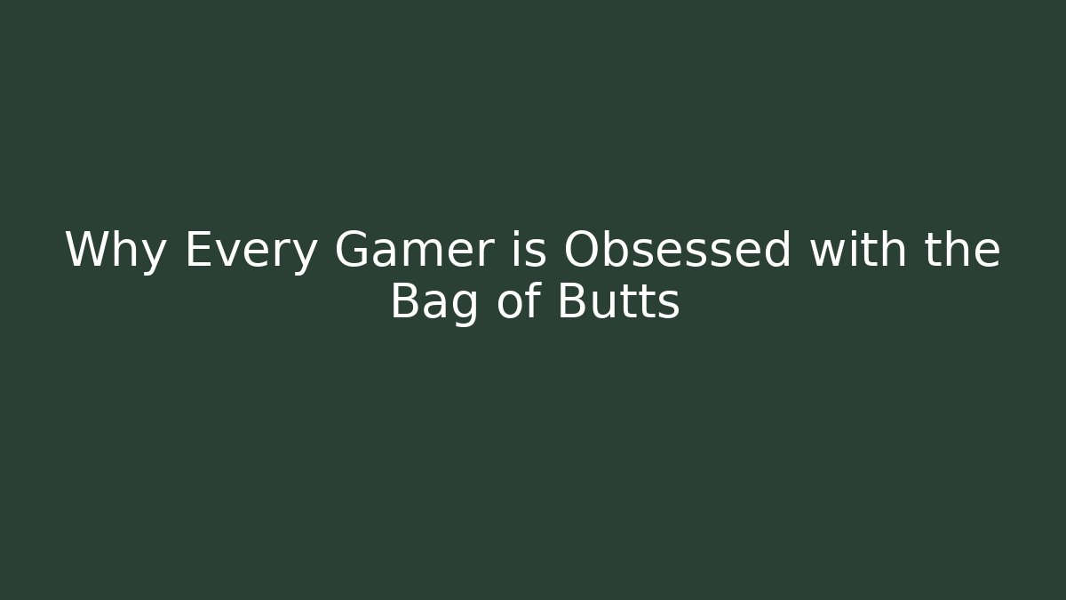 Why Every Gamer is Obsessed with the Bag of Butts