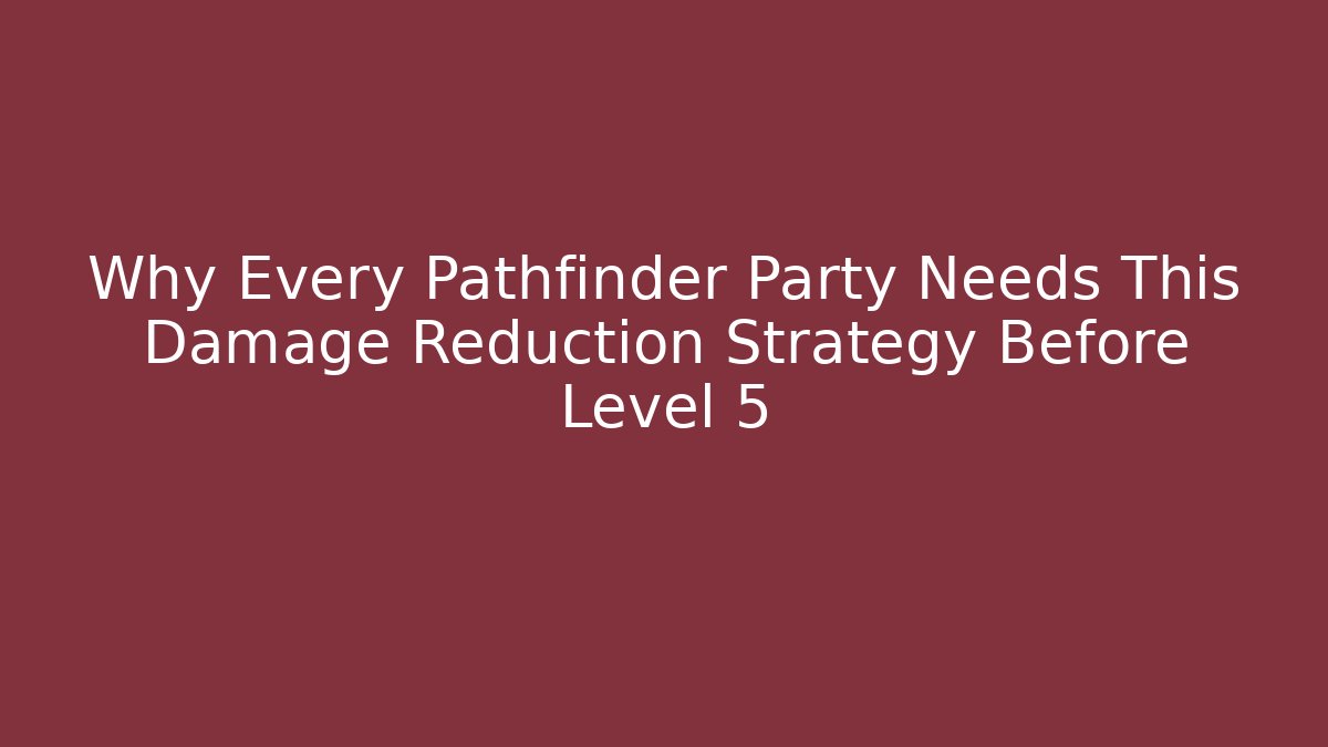 Why Every Pathfinder Party Needs This Damage Reduction Strategy Before Level 5