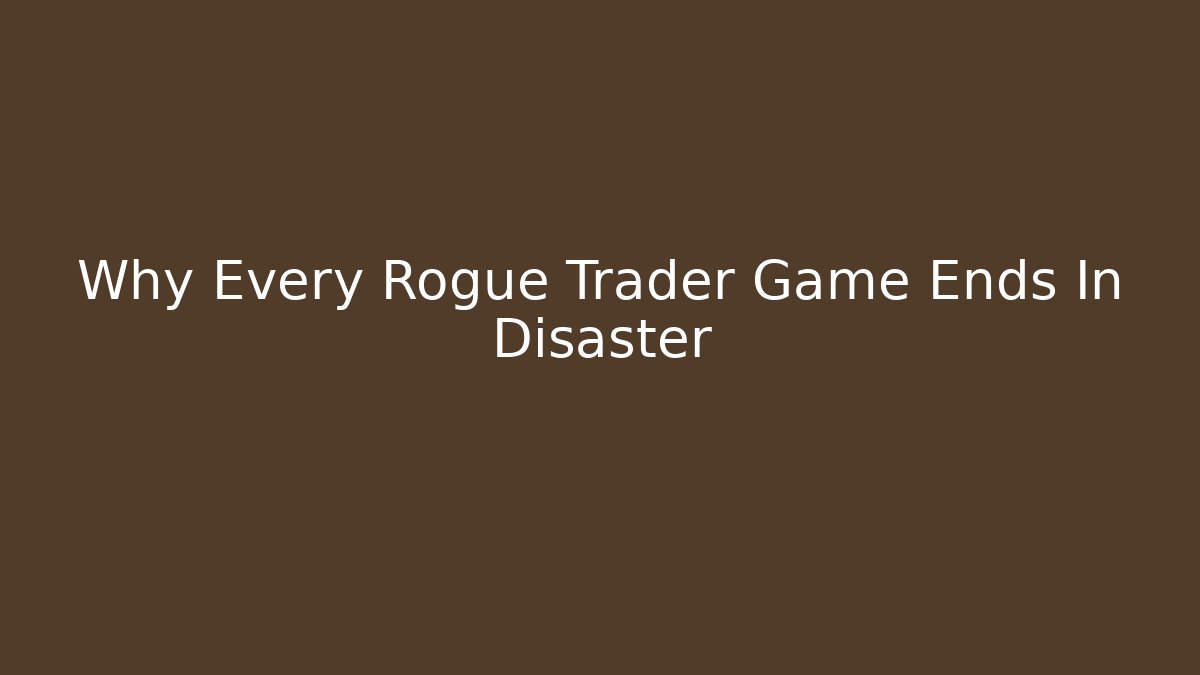 Why Every Rogue Trader Game Ends In Disaster