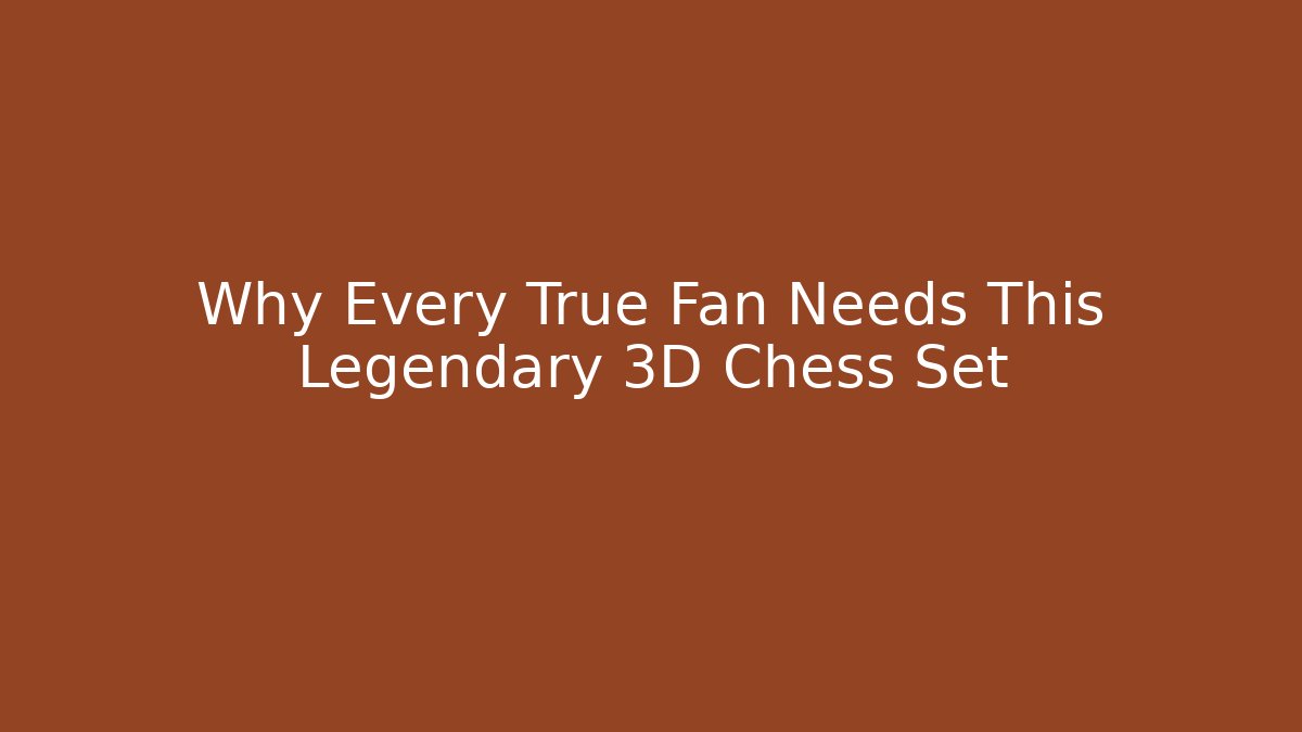 Why Every True Fan Needs This Legendary 3D Chess Set
