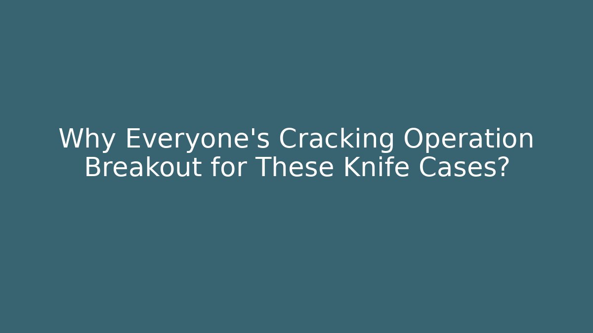Why Everyone's Cracking Operation Breakout for These Knife Cases?