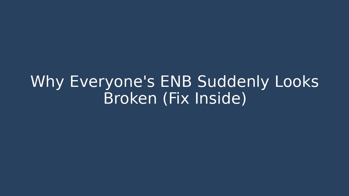 Why Everyone's ENB Suddenly Looks Broken (Fix Inside) - Vintage E-Juice
