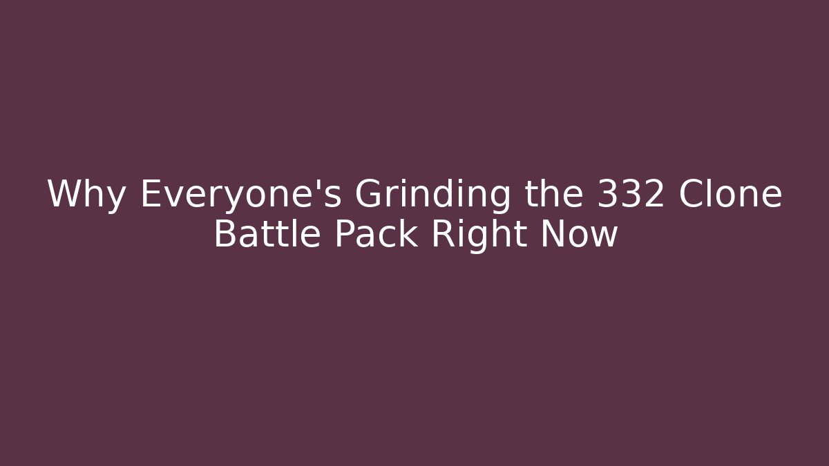 Why Everyone's Grinding the 332 Clone Battle Pack Right Now