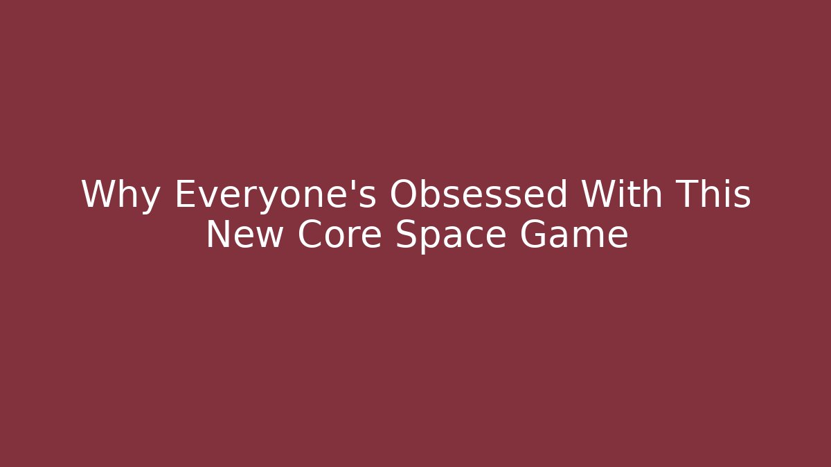 Why Everyone's Obsessed With This New Core Space Game