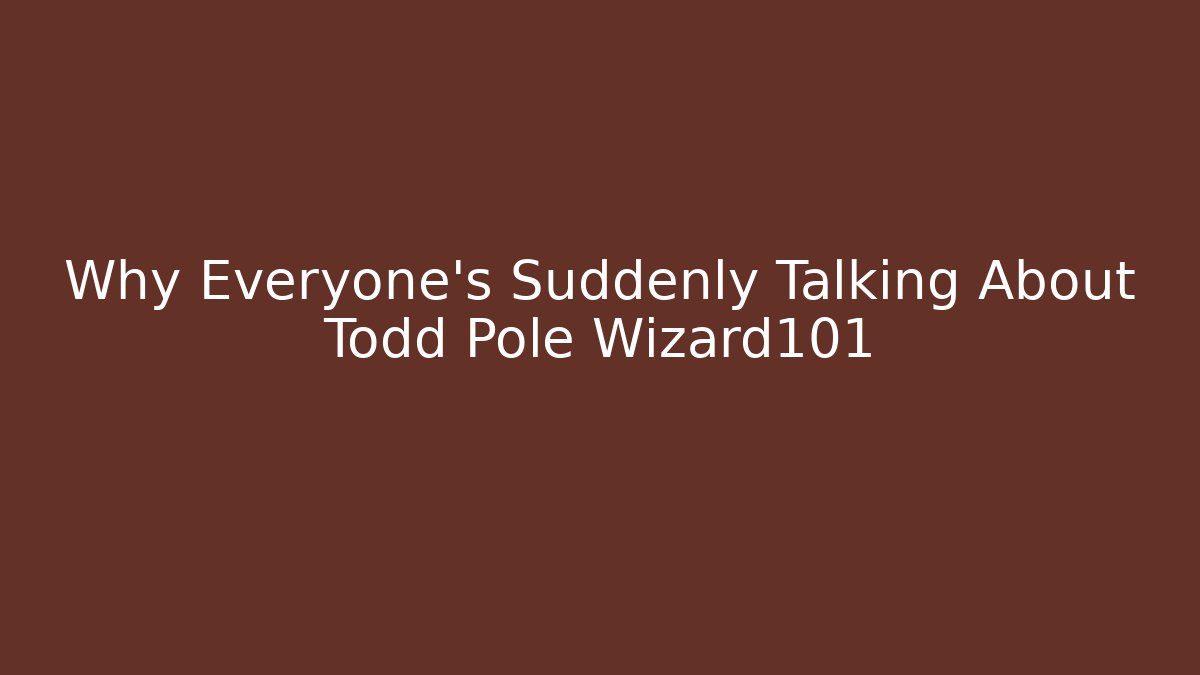 Why Everyone's Suddenly Talking About Todd Pole Wizard101